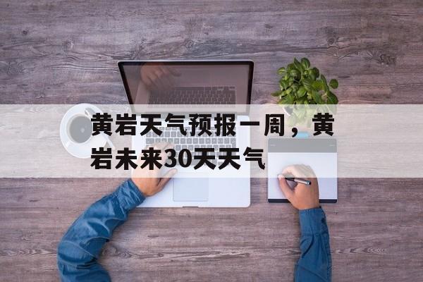 黄岩天气预报一周，黄岩未来30天天气-第1张图片-