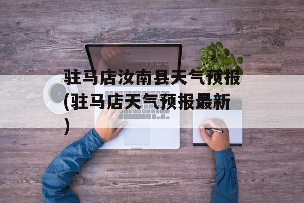 驻马店汝南县天气预报(驻马店天气预报最新)-第1张图片-
