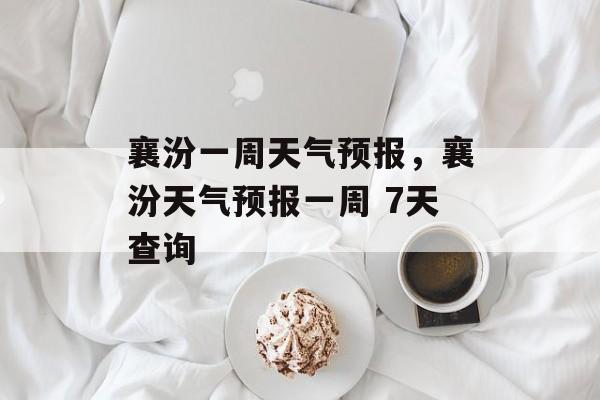 襄汾一周天气预报，襄汾天气预报一周 7天查询-第1张图片-