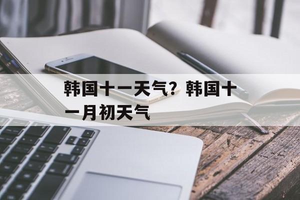 韩国十一天气？韩国十一月初天气-第1张图片-