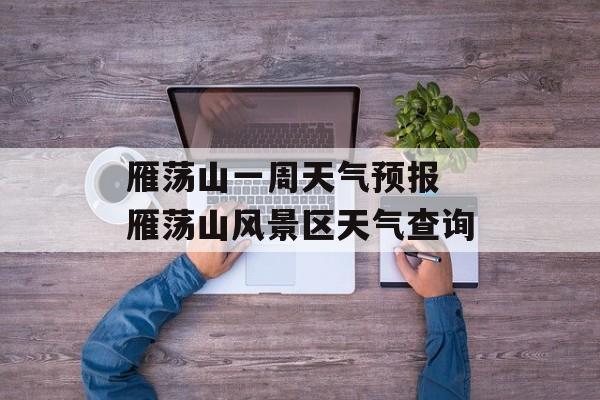 雁荡山一周天气预报 雁荡山风景区天气查询-第1张图片-