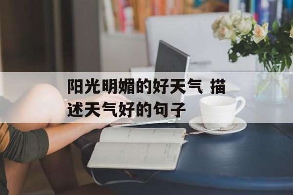 阳光明媚的好天气 描述天气好的句子-第1张图片-