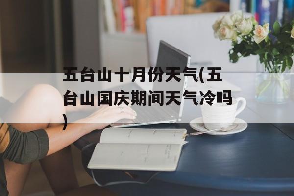 五台山十月份天气(五台山国庆期间天气冷吗)-第1张图片-