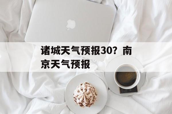 诸城天气预报30？南京天气预报-第1张图片-