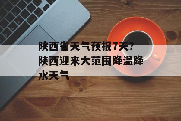 陕西省天气预报7天？陕西迎来大范围降温降水天气-第1张图片-