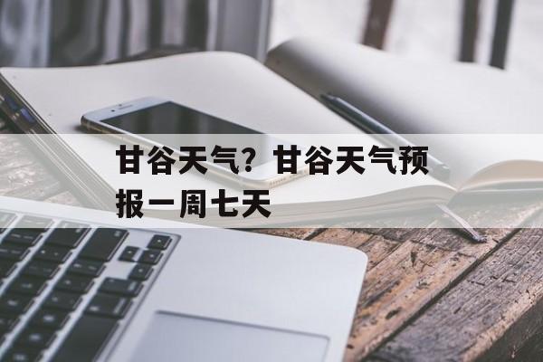 甘谷天气？甘谷天气预报一周七天-第1张图片-