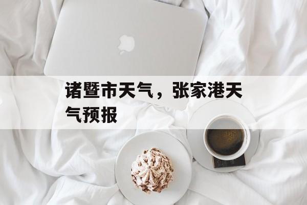 诸暨市天气，张家港天气预报-第1张图片-
