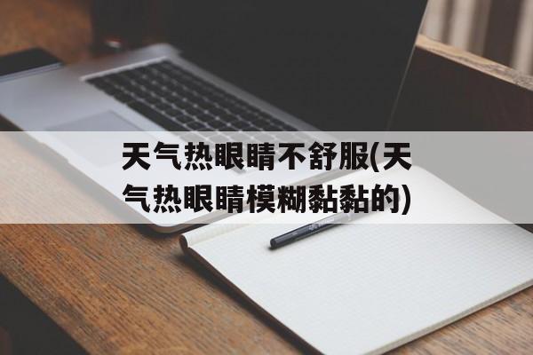 天气热眼睛不舒服(天气热眼睛模糊黏黏的)-第1张图片-