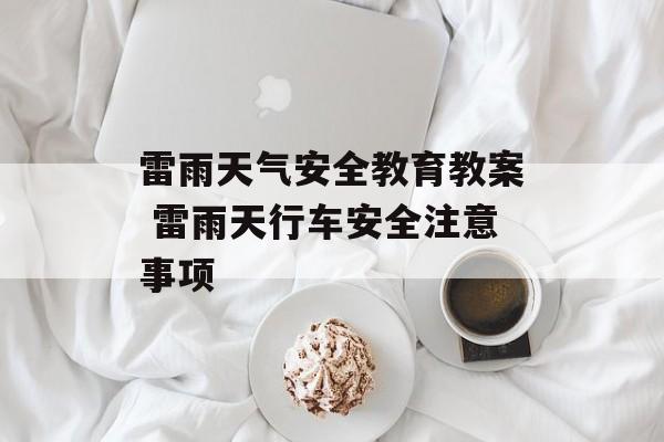 雷雨天气安全教育教案 雷雨天行车安全注意事项-第1张图片-