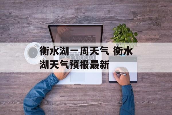 衡水湖一周天气 衡水湖天气预报最新-第1张图片-