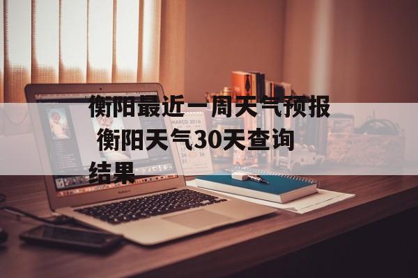 衡阳最近一周天气预报 衡阳天气30天查询结果-第1张图片-