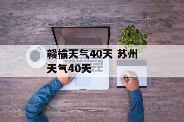 赣榆天气40天 苏州天气40天-第1张图片-