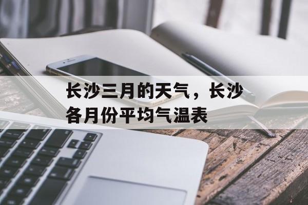 长沙三月的天气，长沙各月份平均气温表-第1张图片-