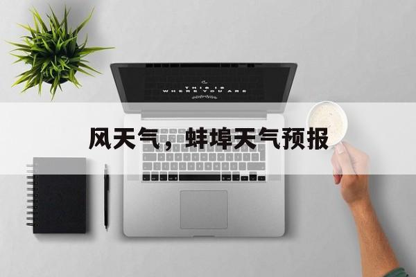 风天气，蚌埠天气预报-第1张图片-