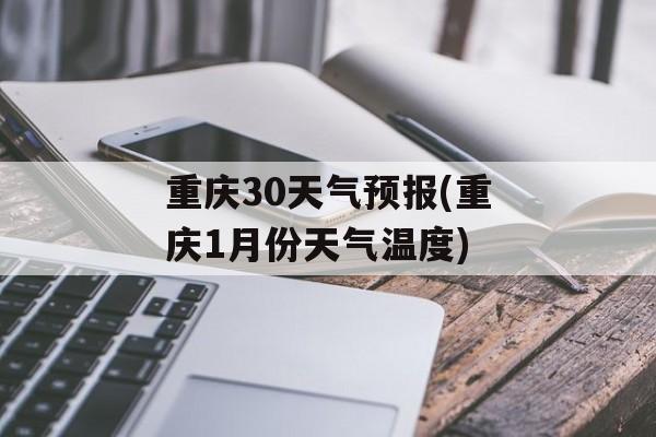 重庆30天气预报(重庆1月份天气温度)-第1张图片-