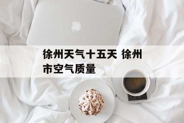 徐州天气十五天 徐州市空气质量-第1张图片-