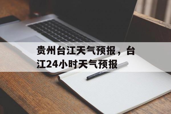 贵州台江天气预报，台江24小时天气预报-第1张图片-