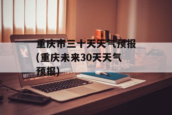 重庆市三十天天气预报(重庆未来30天天气预报)-第1张图片-