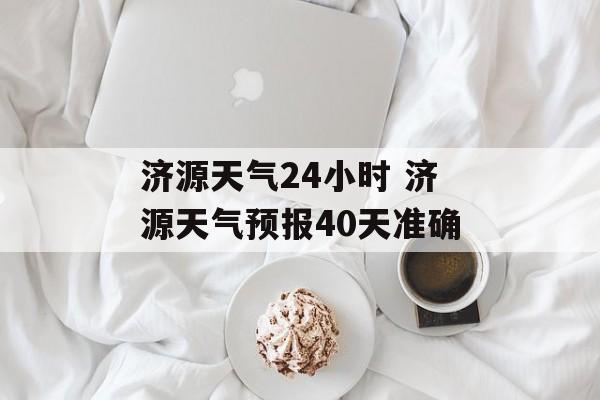 济源天气24小时 济源天气预报40天准确-第1张图片-