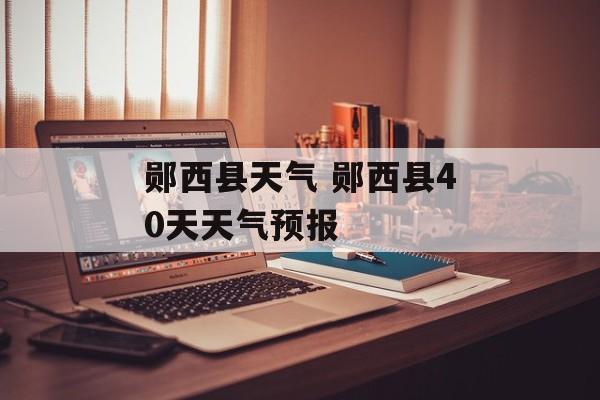 郧西县天气 郧西县40天天气预报-第1张图片-