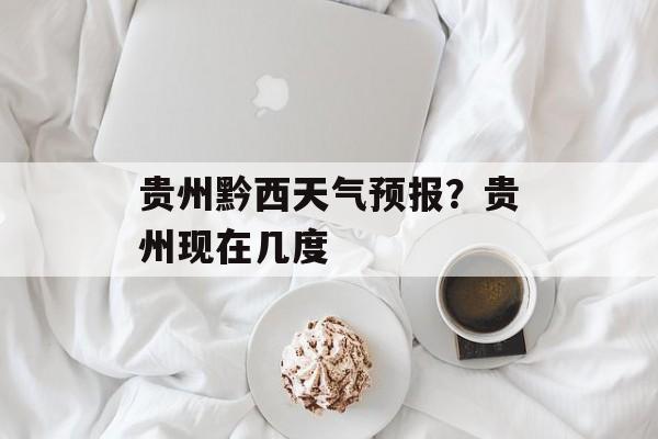 贵州黔西天气预报？贵州现在几度-第1张图片-