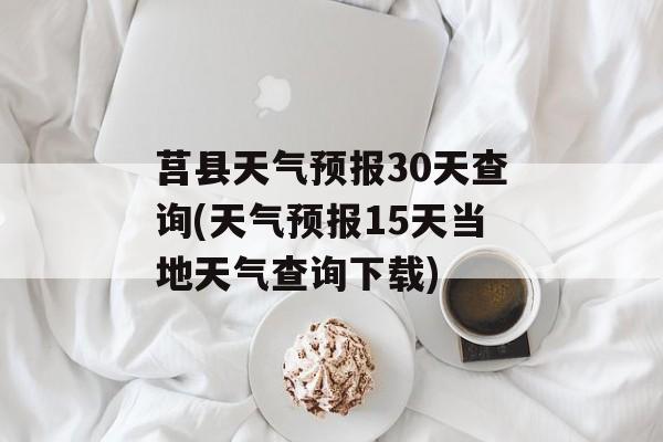 莒县天气预报30天查询(天气预报15天当地天气查询下载)-第1张图片-