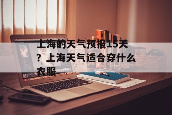 上海的天气预报15天？上海天气适合穿什么衣服-第1张图片-