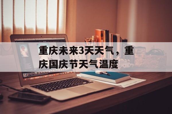重庆未来3天天气，重庆国庆节天气温度-第1张图片-