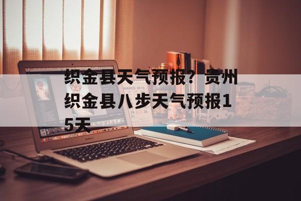 织金县天气预报？贵州织金县八步天气预报15天-第1张图片-