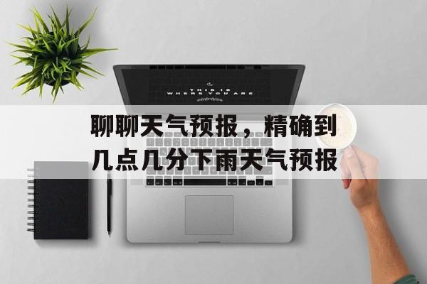 聊聊天气预报，精确到几点几分下雨天气预报-第1张图片-
