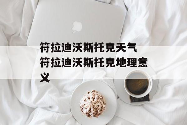 符拉迪沃斯托克天气 符拉迪沃斯托克地理意义-第1张图片-