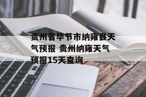 贵州省毕节市纳雍县天气预报 贵州纳雍天气预报15天查询-第1张图片-
