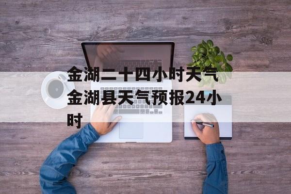 金湖二十四小时天气 金湖县天气预报24小时-第1张图片-