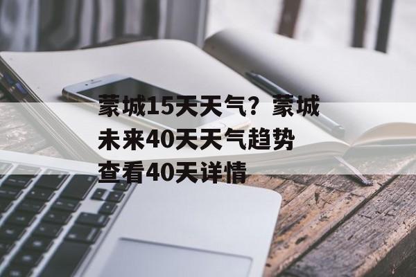 蒙城15天天气？蒙城未来40天天气趋势 查看40天详情-第1张图片-
