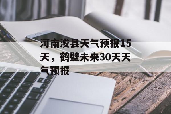 河南浚县天气预报15天，鹤壁未来30天天气预报-第1张图片-