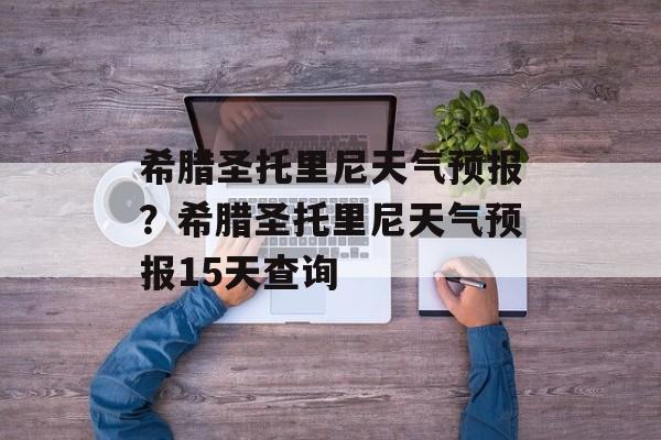 希腊圣托里尼天气预报？希腊圣托里尼天气预报15天查询-第1张图片-