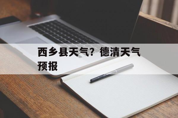 西乡县天气？德清天气预报-第1张图片-