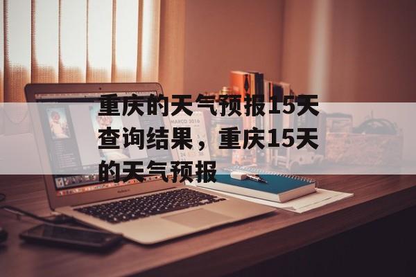 重庆的天气预报15天查询结果，重庆15天的天气预报-第1张图片-