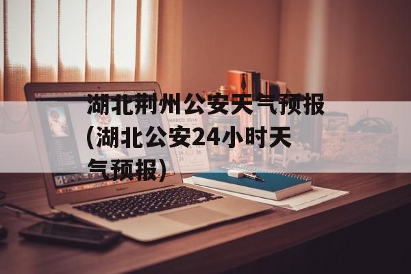 湖北荆州公安天气预报(湖北公安24小时天气预报)-第1张图片-