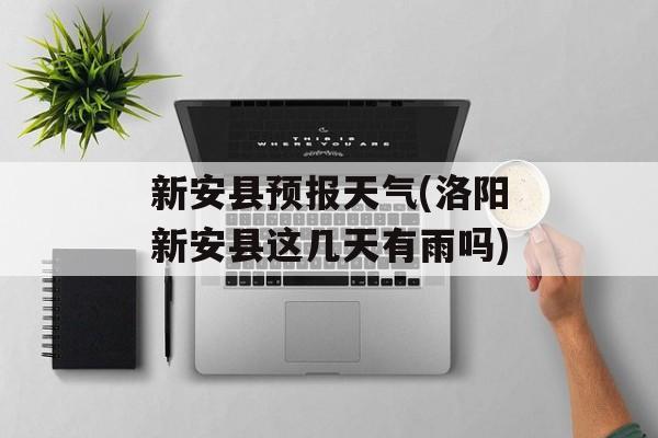 新安县预报天气(洛阳新安县这几天有雨吗)-第1张图片-