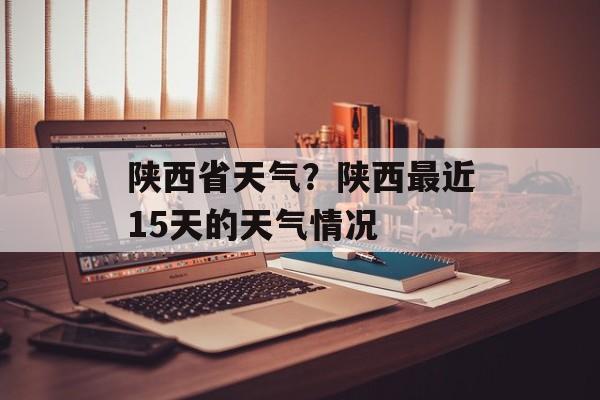 陕西省天气？陕西最近15天的天气情况-第1张图片-