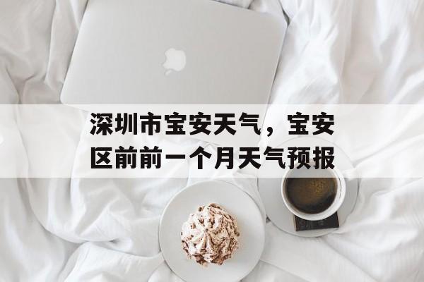 深圳市宝安天气，宝安区前前一个月天气预报-第1张图片-