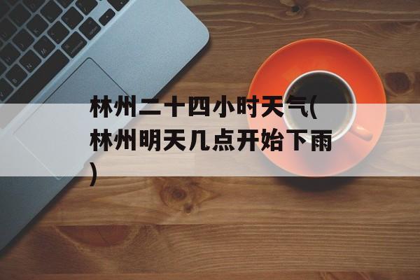 林州二十四小时天气(林州明天几点开始下雨)-第1张图片-