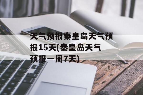 天气预报秦皇岛天气预报15天(秦皇岛天气预报一周7天)-第1张图片-