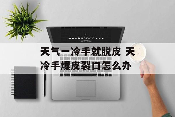 天气一冷手就脱皮 天冷手爆皮裂口怎么办-第1张图片-