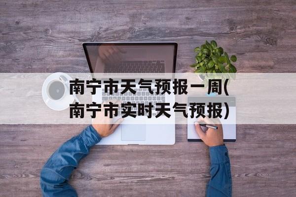 南宁市天气预报一周(南宁市实时天气预报)-第1张图片-