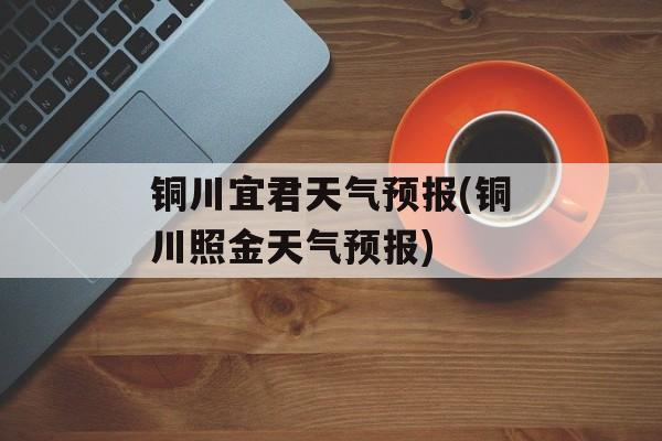 铜川宜君天气预报(铜川照金天气预报)-第1张图片-