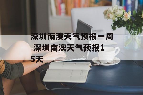 深圳南澳天气预报一周 深圳南澳天气预报15天-第1张图片-