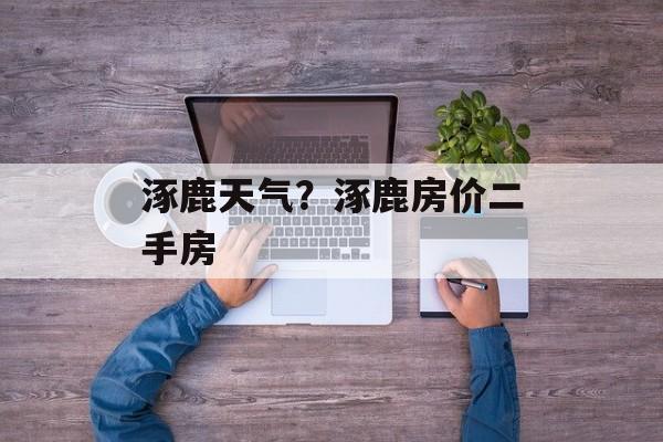 涿鹿天气？涿鹿房价二手房-第1张图片-