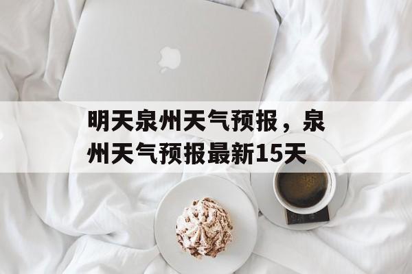 明天泉州天气预报，泉州天气预报最新15天-第1张图片-
